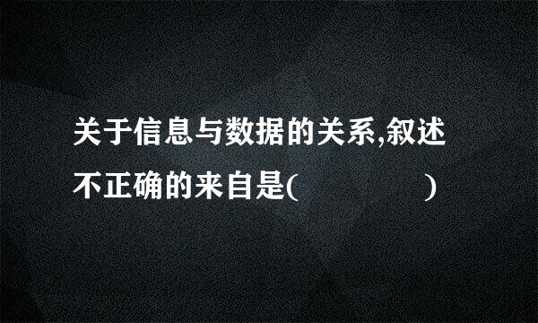 关于信息与数据的关系,叙述不正确的来自是(    )