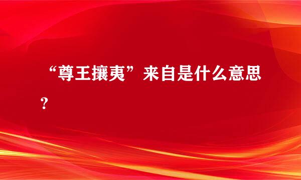 “尊王攘夷”来自是什么意思?