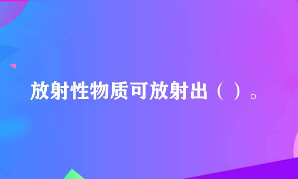 放射性物质可放射出（）。