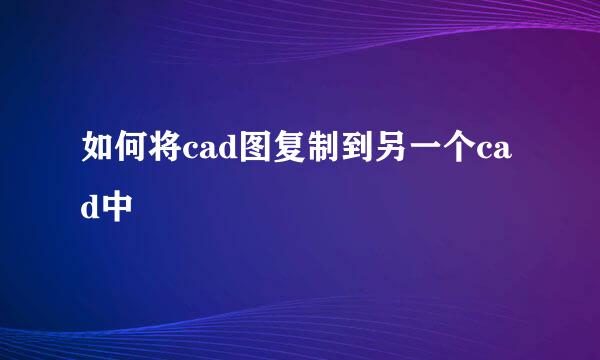 如何将cad图复制到另一个cad中