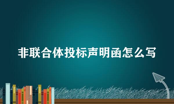 非联合体投标声明函怎么写