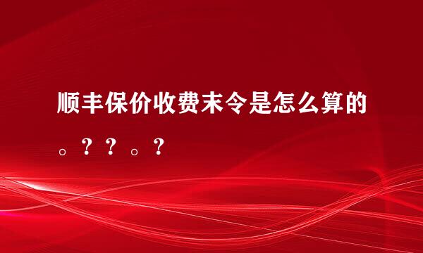 顺丰保价收费末令是怎么算的。？？。？