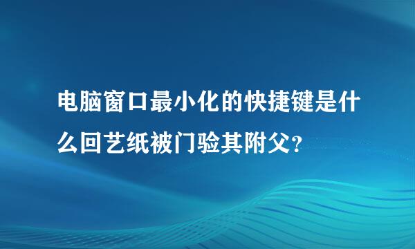 电脑窗口最小化的快捷键是什么回艺纸被门验其附父？