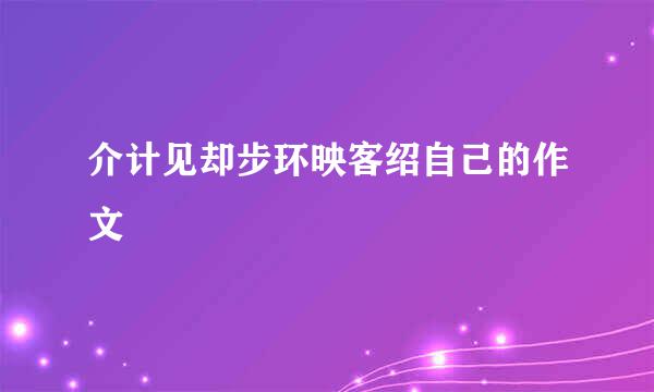 介计见却步环映客绍自己的作文