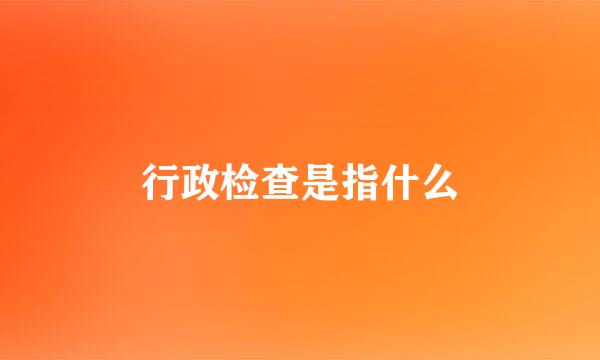 行政检查是指什么