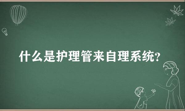 什么是护理管来自理系统？