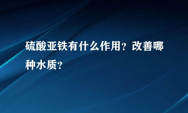 硫酸亚铁有什么作用？改善哪种水质？