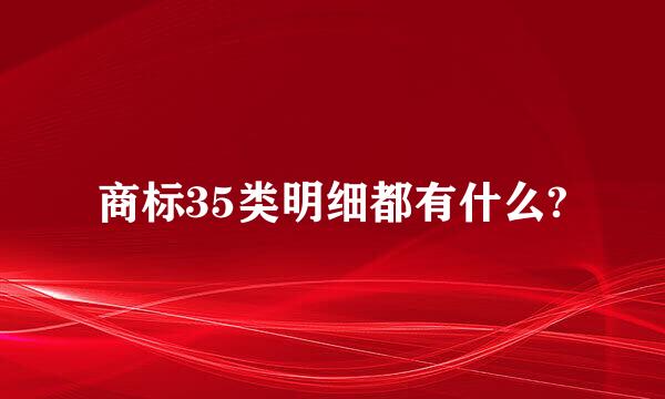 商标35类明细都有什么?