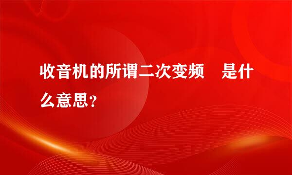 收音机的所谓二次变频 是什么意思？