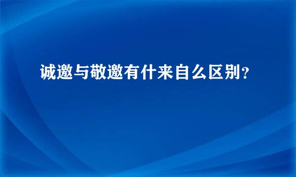 诚邀与敬邀有什来自么区别？