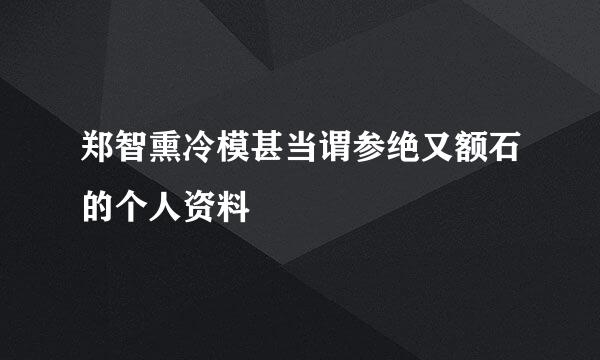 郑智熏冷模甚当谓参绝又额石的个人资料