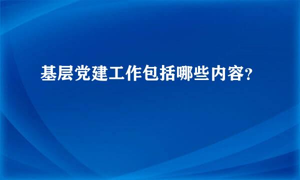 基层党建工作包括哪些内容？