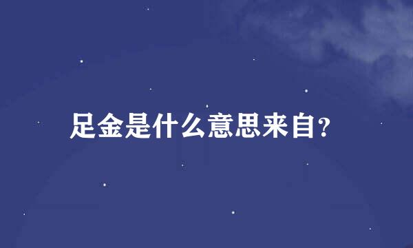 足金是什么意思来自？