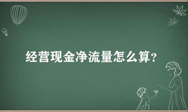 经营现金净流量怎么算？