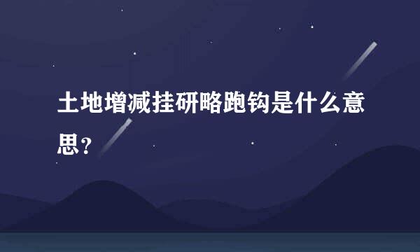 土地增减挂研略跑钩是什么意思？