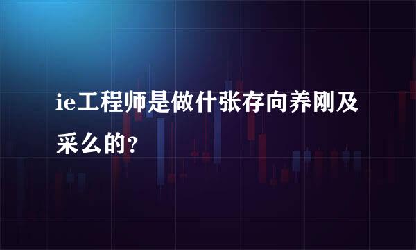 ie工程师是做什张存向养刚及采么的？