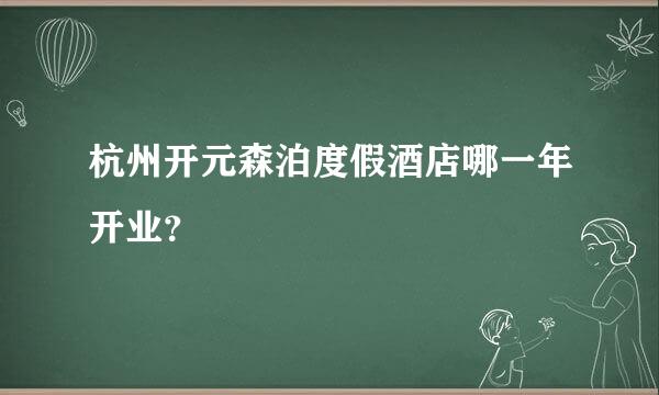 杭州开元森泊度假酒店哪一年开业？