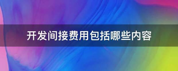 开发间接费用包括哪些内容