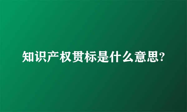 知识产权贯标是什么意思?