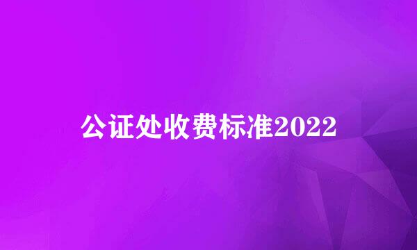 公证处收费标准2022