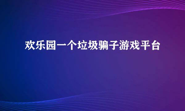 欢乐园一个垃圾骗子游戏平台