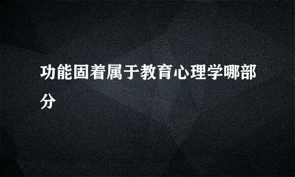 功能固着属于教育心理学哪部分