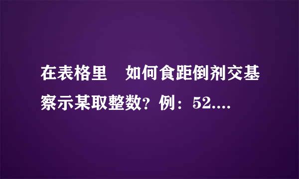 在表格里 如何食距倒剂交基察示某取整数？例：52.34 变成53.00 既能取整，又能保留小数点后两位？？