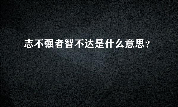 志不强者智不达是什么意思？