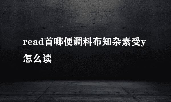 read首哪便调料布知杂素受y怎么读