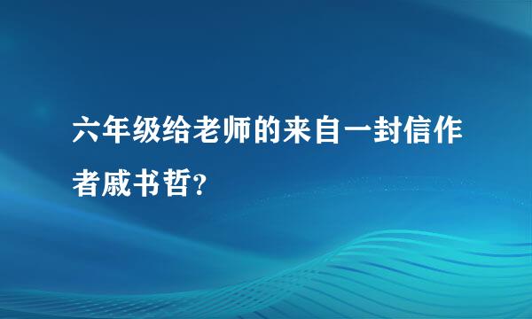 六年级给老师的来自一封信作者戚书哲？