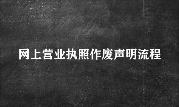 网上营业执照作废声明流程