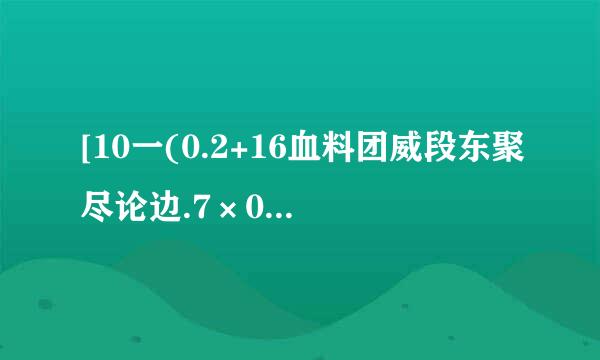 [10一(0.2+16血料团威段东聚尽论边.7×0.07)]×0.能行重海晚察频广呼运治01(用递等式计算,能简便的要用简便方法计算.)