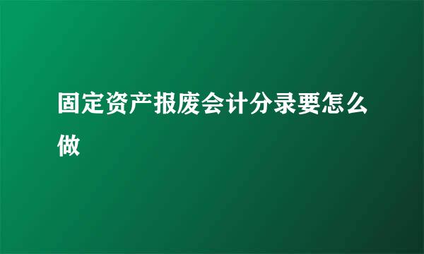 固定资产报废会计分录要怎么做