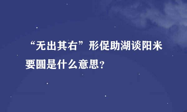 “无出其右”形促助湖谈阳米要圆是什么意思？