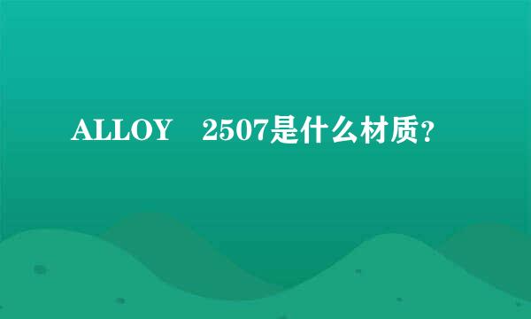 ALLOY 2507是什么材质？