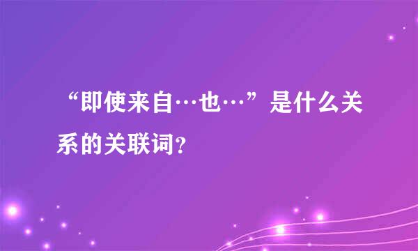 “即使来自…也…”是什么关系的关联词？