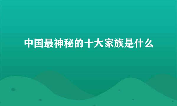 中国最神秘的十大家族是什么