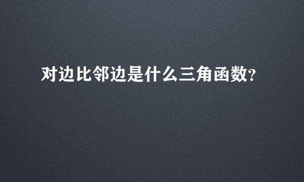 对边比邻边是什么三角函数？