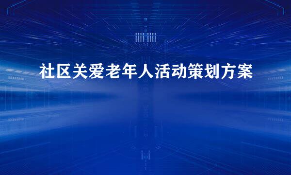 社区关爱老年人活动策划方案