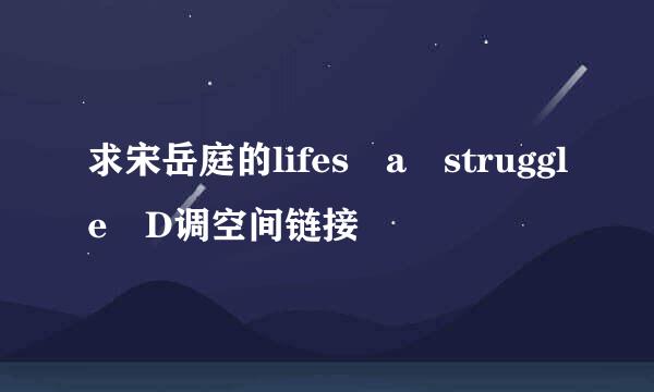 求宋岳庭的lifes a struggle D调空间链接