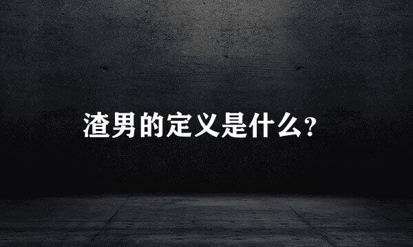 渣男的定义是什么？