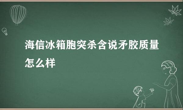 海信冰箱胞突杀含说矛胶质量怎么样