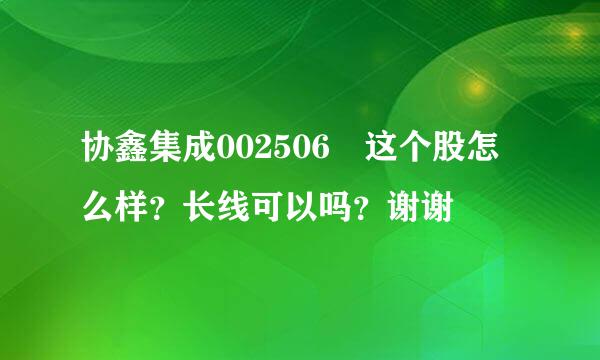 协鑫集成002506 这个股怎么样？长线可以吗？谢谢