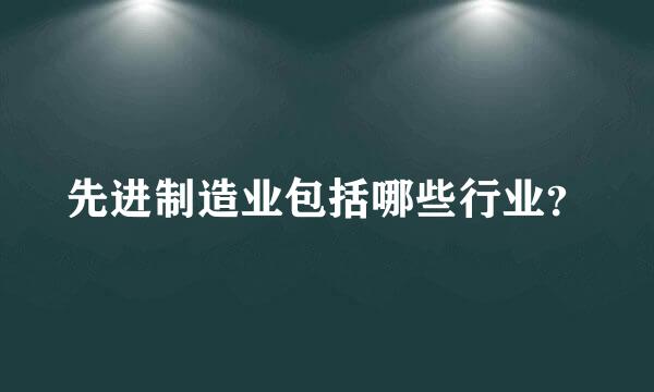 先进制造业包括哪些行业？