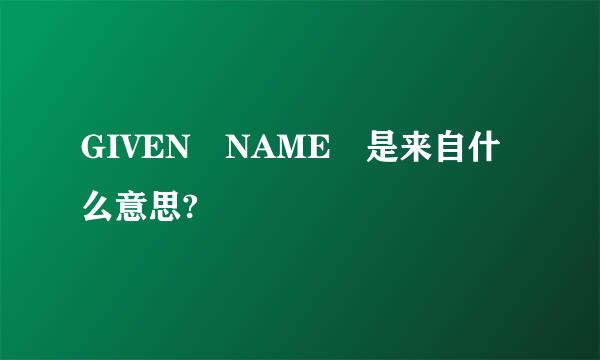 GIVEN NAME 是来自什么意思?