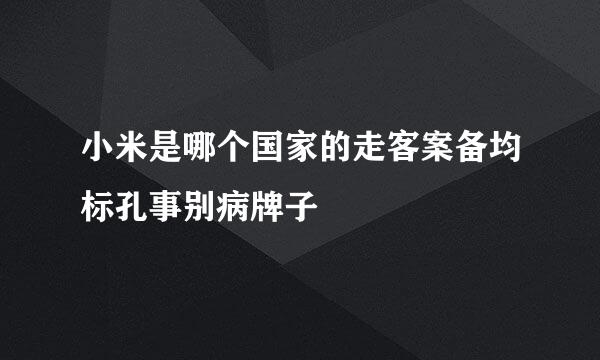 小米是哪个国家的走客案备均标孔事别病牌子