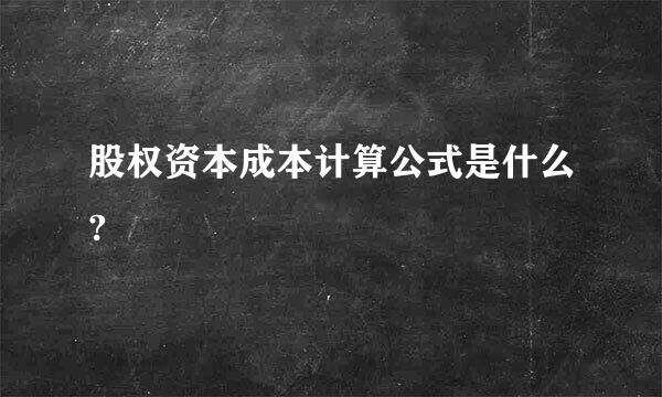 股权资本成本计算公式是什么?