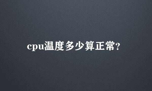 cpu温度多少算正常？