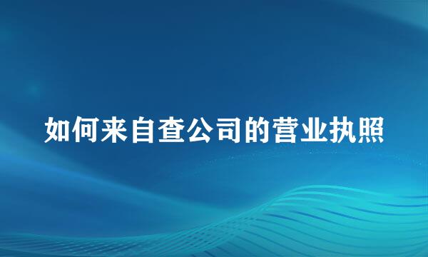 如何来自查公司的营业执照