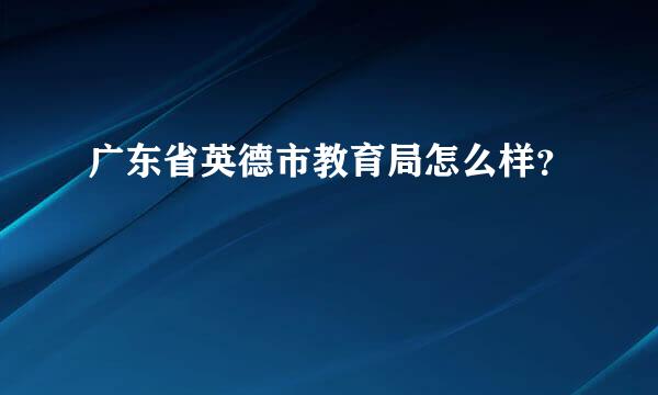 广东省英德市教育局怎么样？